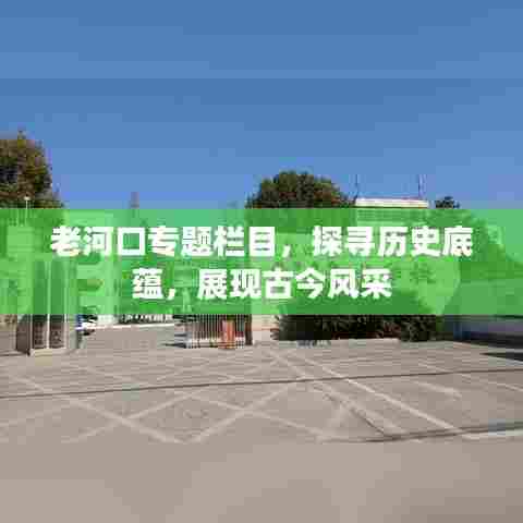 老河口专题栏目，探寻历史底蕴，展现古今风采