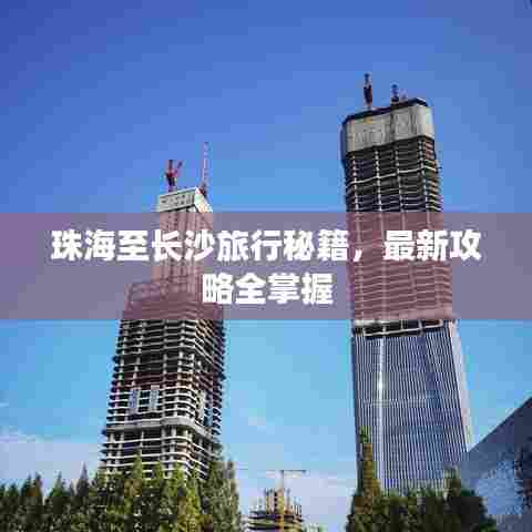 珠海至长沙旅行秘籍，最新攻略全掌握