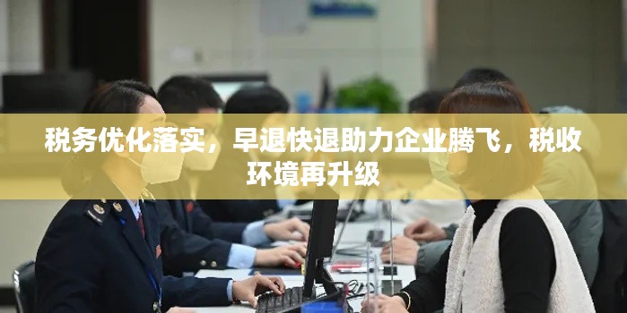 税务优化落实，早退快退助力企业腾飞，税收环境再升级