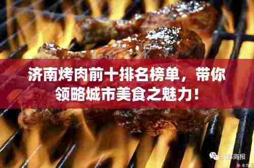 济南烤肉前十排名榜单，带你领略城市美食之魅力！