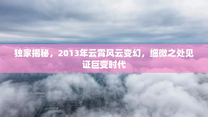 独家揭秘，2013年云霄风云变幻，细微之处见证巨变时代