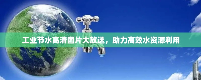 工业节水高清图片大放送，助力高效水资源利用