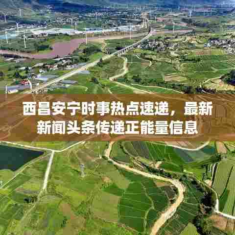 西昌安宁时事热点速递，最新新闻头条传递正能量信息