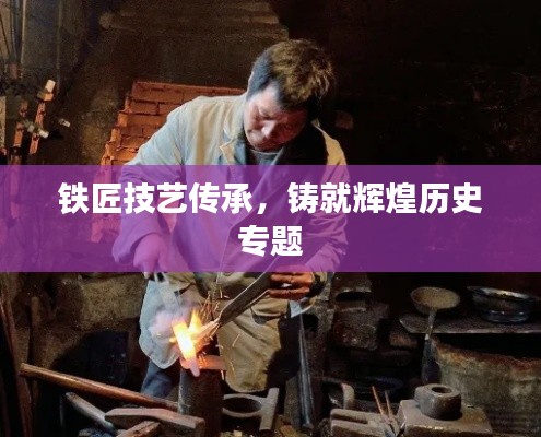 铁匠技艺传承，铸就辉煌历史专题