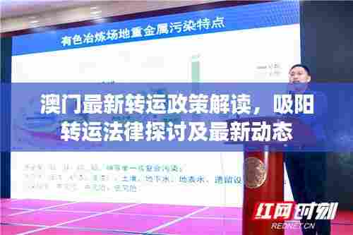 澳门最新转运政策解读，吸阳转运法律探讨及最新动态