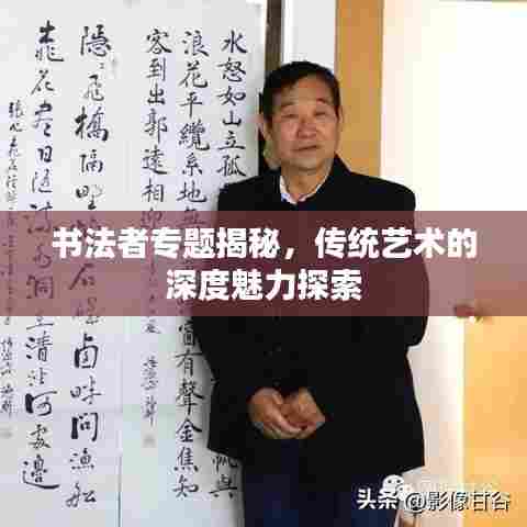 书法者专题揭秘，传统艺术的深度魅力探索
