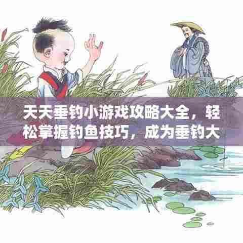 天天垂钓小游戏攻略大全，轻松掌握钓鱼技巧，成为垂钓大师！