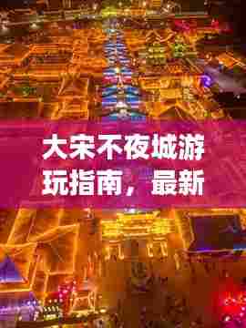 大宋不夜城游玩指南，最新旅游攻略来袭！