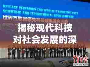 揭秘现代科技对社会发展的深远影响，专题报道深度解析