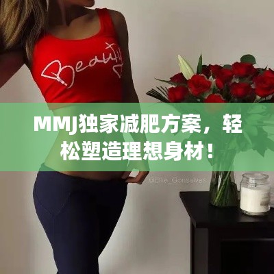 MMJ独家减肥方案，轻松塑造理想身材！