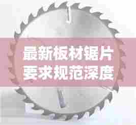 最新板材锯片要求规范深度解析