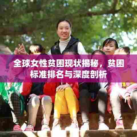 全球女性贫困现状揭秘，贫困标准排名与深度剖析