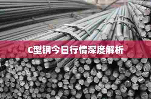 C型钢今日行情深度解析