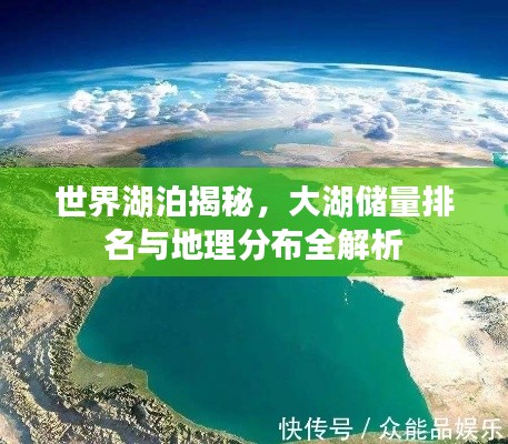 世界湖泊揭秘，大湖储量排名与地理分布全解析