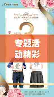 专题活动精彩纷呈，揭秘背后故事，不容错过的精彩内容