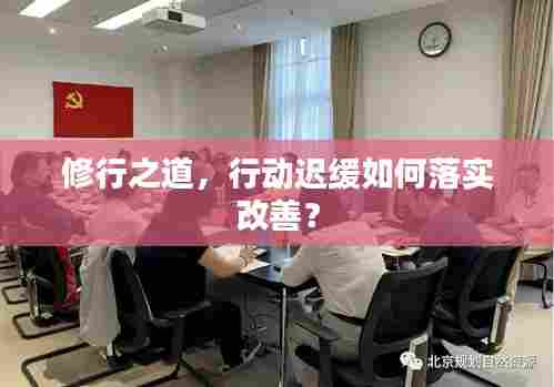 修行之道，行动迟缓如何落实改善？