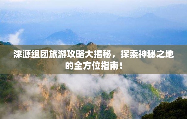 涞源组团旅游攻略大揭秘，探索神秘之地的全方位指南！