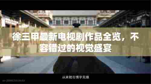 徐三甲最新电视剧作品全览，不容错过的视觉盛宴