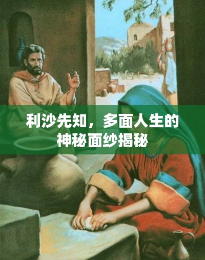 利沙先知，多面人生的神秘面纱揭秘