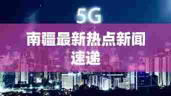 南疆最新热点新闻速递