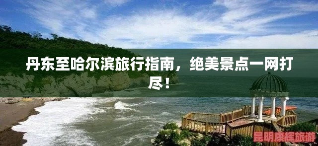 丹东至哈尔滨旅行指南，绝美景点一网打尽！