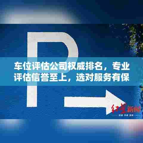 车位评估公司权威排名，专业评估信誉至上，选对服务有保障！