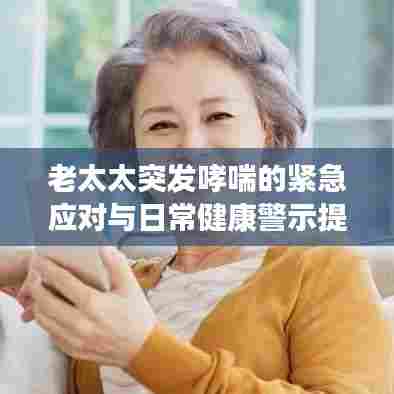 老太太突发哮喘的紧急应对与日常健康警示提醒