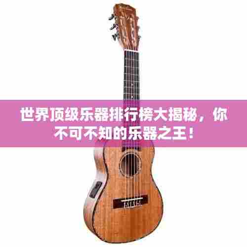 世界顶级乐器排行榜大揭秘，你不可不知的乐器之王！