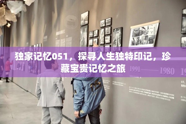 独家记忆051，探寻人生独特印记，珍藏宝贵记忆之旅