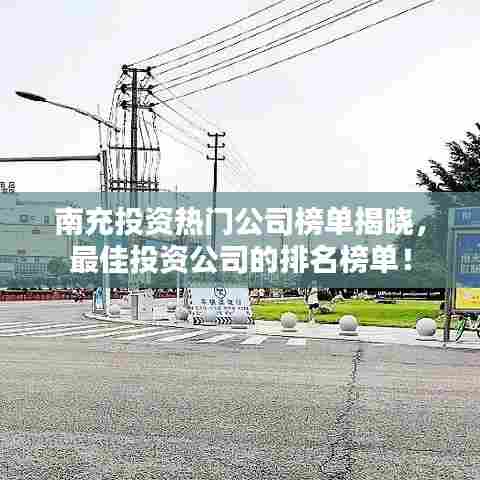 南充投资热门公司榜单揭晓，最佳投资公司的排名榜单！