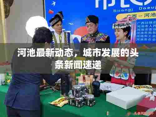 河池最新动态，城市发展的头条新闻速递