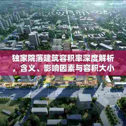 独家院落建筑容积率深度解析，含义、影响因素与容积大小揭秘