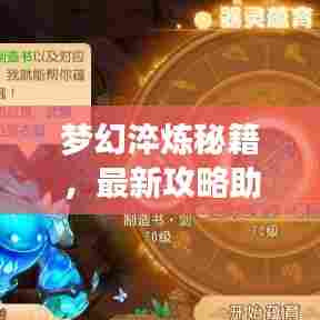 梦幻淬炼秘籍，最新攻略助你轻松掌握！