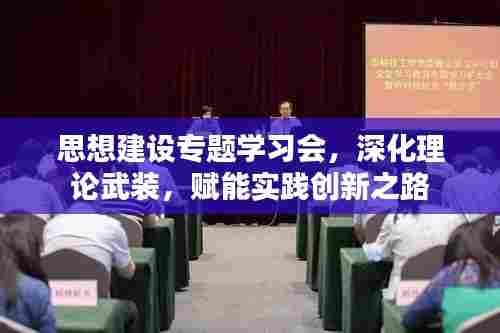 思想建设专题学习会，深化理论武装，赋能实践创新之路