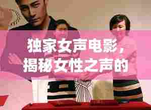 独家女声电影，揭秘女性之声的魅力与风采