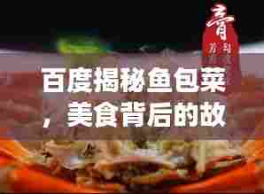 百度揭秘鱼包菜，美食背后的故事与文化传承