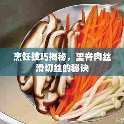 烹饪技巧揭秘，里脊肉丝滑切丝的秘诀