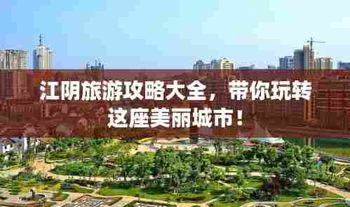 江阴旅游攻略大全，带你玩转这座美丽城市！