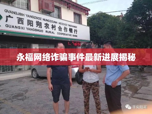 永福网络诈骗事件最新进展揭秘