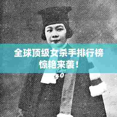 全球顶级女杀手排行榜惊艳来袭！