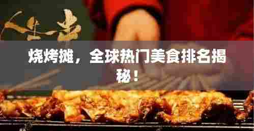 烧烤摊，全球热门美食排名揭秘！