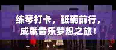 练琴打卡，砥砺前行，成就音乐梦想之旅！