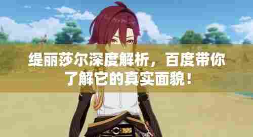 缇丽莎尔深度解析，百度带你了解它的真实面貌！
