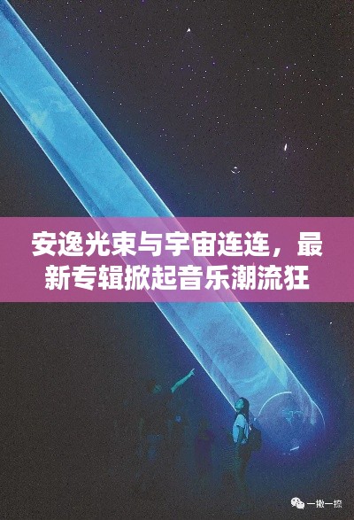 安逸光束与宇宙连连，最新专辑掀起音乐潮流狂潮