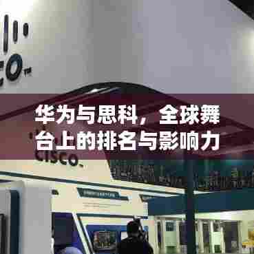 华为与思科，全球舞台上的排名与影响力比拼