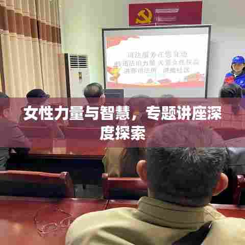 女性力量与智慧，专题讲座深度探索