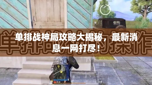 单排战神局攻略大揭秘，最新消息一网打尽！