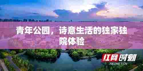 青年公园，诗意生活的独家独院体验