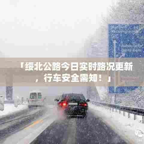 「绥北公路今日实时路况更新，行车安全需知！」