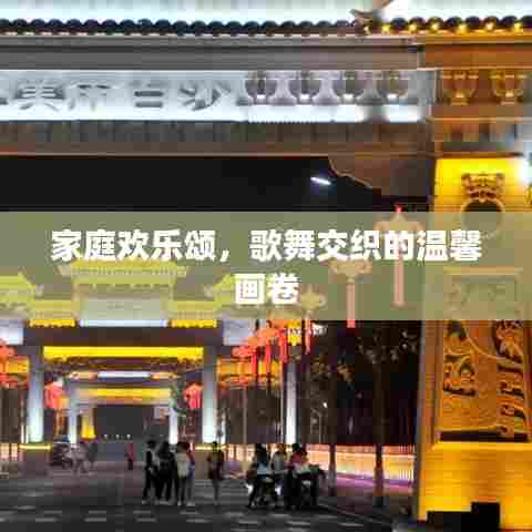 家庭欢乐颂，歌舞交织的温馨画卷